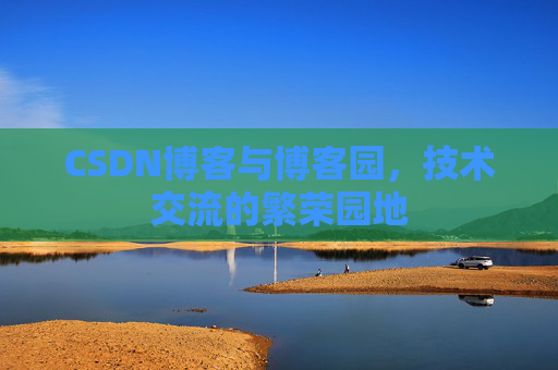 CSDN博客与博客园，技术交流的繁荣园地